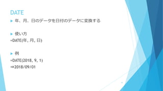DATE
 年、月、日のデータを日付のデータに変換する
 使い方
=DATE(年, 月, 日)
 例
=DATE(2018, 9, 1)
⇒2018/09/01
42
 