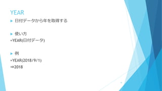 YEAR
 日付データから年を取得する
 使い方
=YEAR(日付データ)
 例
=YEAR(2018/9/1)
⇒2018
44
 