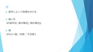 IF
 条件によって処理を分ける
 使い方
=IF(条件式, 真の場合[, 偽の場合])
 例
=IF(C3>=80, "合格", "不合格")
60
 