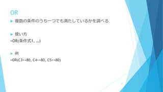 OR
 複数の条件のうち一つでも満たしているかを調べる
 使い方
=OR(条件式1, …)
 例
=OR(C3>=80, C4>=80, C5>=80)
62
 