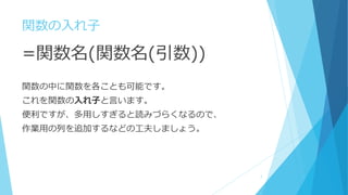 関数の入れ子
=関数名(関数名(引数))
関数の中に関数を各ことも可能です。
これを関数の入れ子と言います。
便利ですが、多用しすぎると読みづらくなるので、
作業用の列を追加するなどの工夫しましょう。
7
 