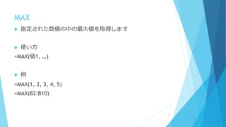 MAX
 指定された数値の中の最大値を取得します
 使い方
=MAX(値1, …)
 例
=MAX(1, 2, 3, 4, 5)
=MAX(B2:B10)
73
 