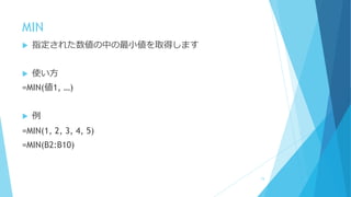 MIN
 指定された数値の中の最小値を取得します
 使い方
=MIN(値1, …)
 例
=MIN(1, 2, 3, 4, 5)
=MIN(B2:B10)
74
 