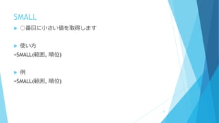 SMALL
 ○番目に小さい値を取得します
 使い方
=SMALL(範囲, 順位)
 例
=SMALL(範囲, 順位)
77
 