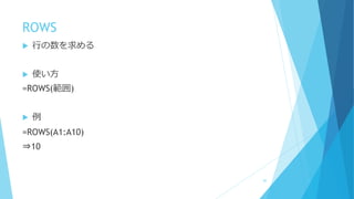 ROWS
 行の数を求める
 使い方
=ROWS(範囲)
 例
=ROWS(A1:A10)
⇒10
82
 