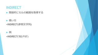 INDIRECT
 間接的にセルの範囲を取得する
 使い方
=INDIRECT(参照文字列)
 例
=INDIRECT("B2:F10")
89
 