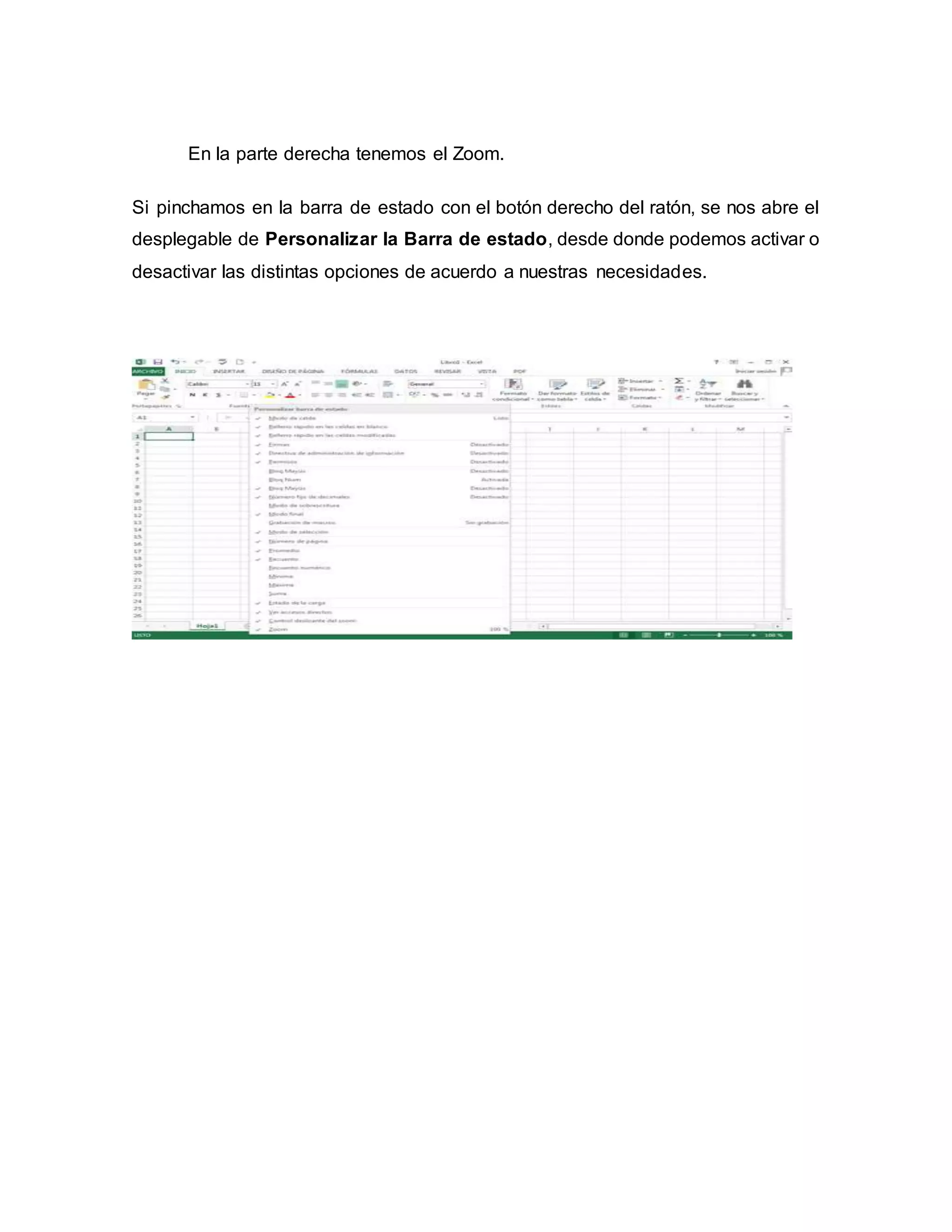 En la parte derecha tenemos el Zoom.
Si pinchamos en la barra de estado con el botón derecho del ratón, se nos abre el
desplegable de Personalizar la Barra de estado, desde donde podemos activar o
desactivar las distintas opciones de acuerdo a nuestras necesidades.
 