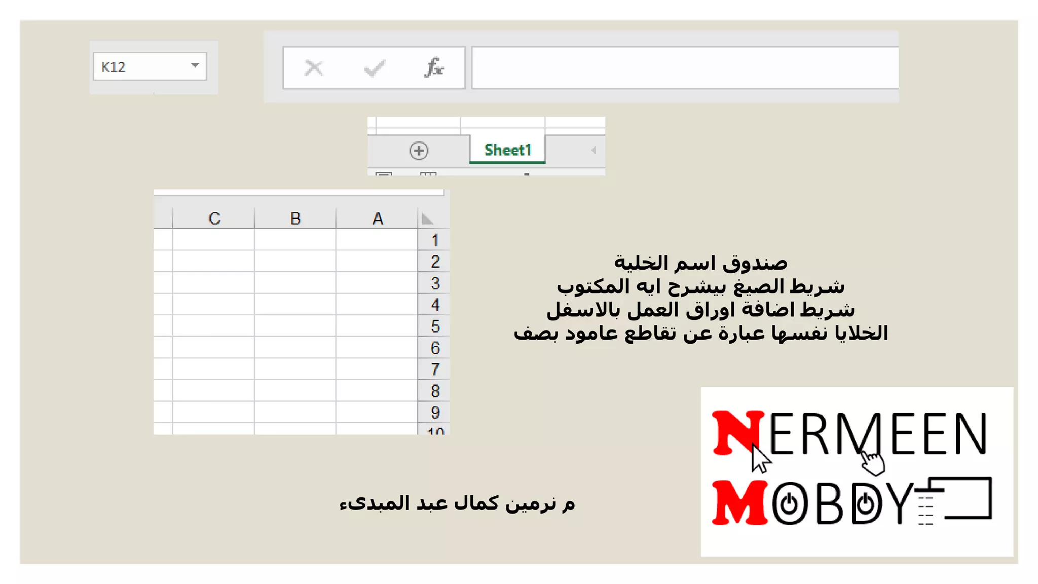 ‫المبدىء‬ ‫عبد‬ ‫كمال‬ ‫نرمين‬ ‫م‬
‫الخلية‬ ‫اسم‬ ‫صندوق‬
‫المكتوب‬ ‫ايه‬ ‫بيشرح‬ ‫الصيغ‬ ‫شريط‬
‫باالسفل‬ ‫العمل‬ ‫اوراق‬ ‫اضافة‬ ‫شريط‬
‫بصف‬ ‫عامود‬ ‫تقاطع‬ ‫عن‬ ‫عبارة‬ ‫نفسها‬ ‫الخاليا‬
 
