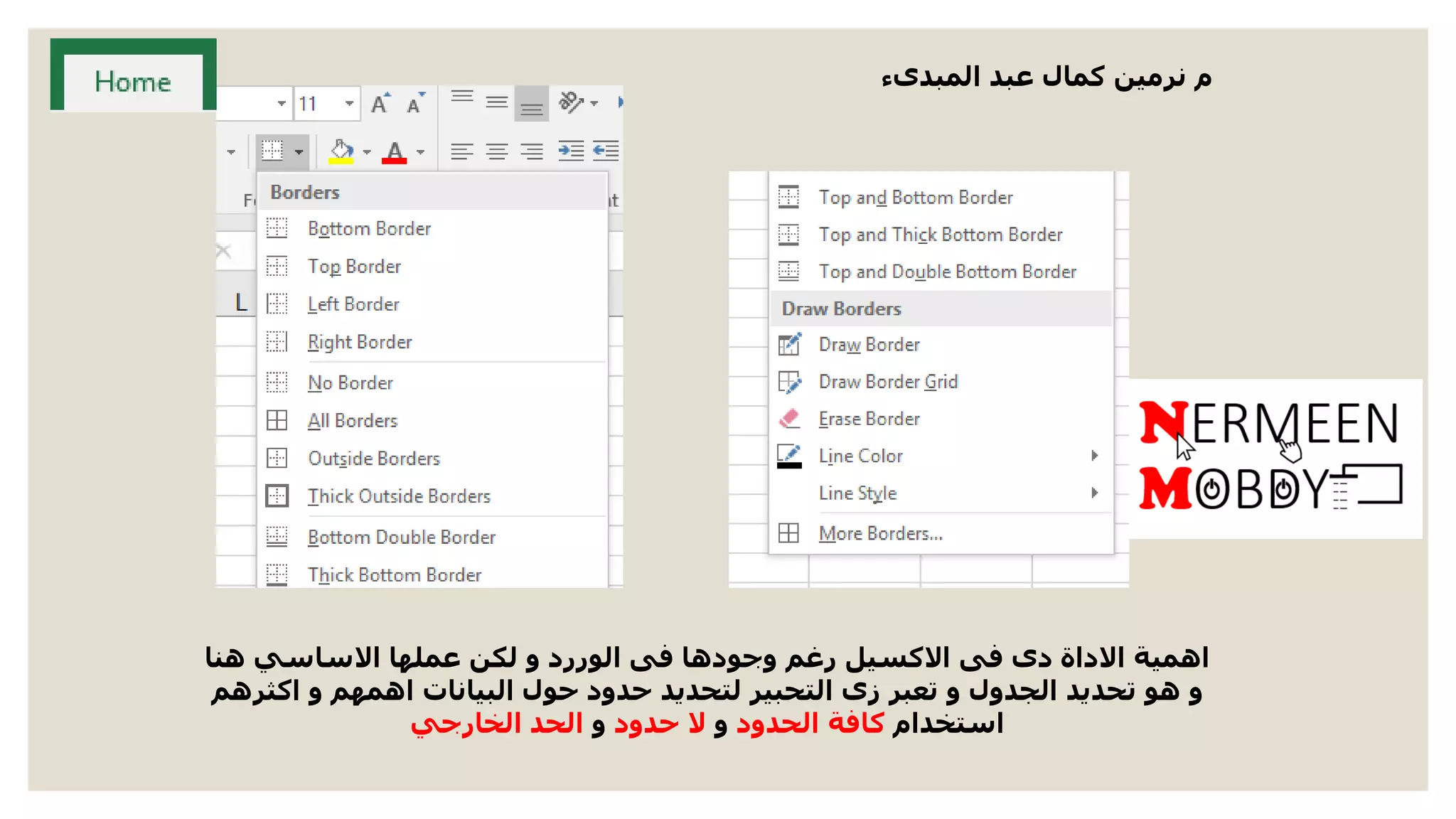 ‫هنا‬ ‫االساسي‬ ‫عملها‬ ‫لكن‬ ‫و‬ ‫الوررد‬ ‫فى‬ ‫وجودها‬ ‫رغم‬ ‫االكسيل‬ ‫فى‬ ‫دى‬ ‫االداة‬ ‫اهمية‬
‫اكثرهم‬ ‫و‬ ‫اهمهم‬ ‫البيانات‬ ‫حول‬ ‫حدود‬ ‫لتحديد‬ ‫التحبير‬ ‫زى‬ ‫تعبر‬ ‫و‬ ‫الجدول‬ ‫تحديد‬ ‫هو‬ ‫و‬
‫استخدام‬‫الحدود‬ ‫كافة‬‫و‬‫حدود‬ ‫ال‬‫و‬‫الخارجي‬ ‫الحد‬
‫المبدىء‬ ‫عبد‬ ‫كمال‬ ‫نرمين‬ ‫م‬
 