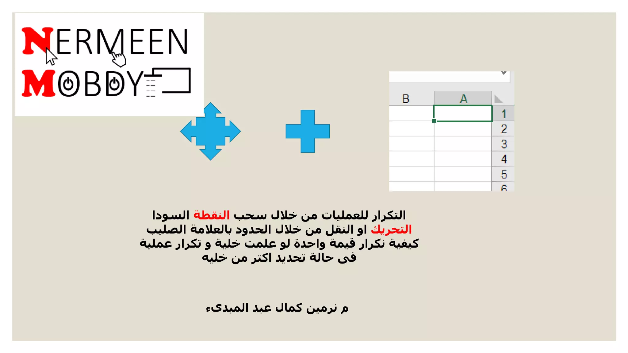 ‫المبدىء‬ ‫عبد‬ ‫كمال‬ ‫نرمين‬ ‫م‬
‫سحب‬ ‫خالل‬ ‫من‬ ‫للعمليات‬ ‫التكرار‬‫النقطة‬‫السودا‬
‫التحريك‬‫الصليب‬ ‫بالعالمة‬ ‫الحدود‬ ‫خالل‬ ‫من‬ ‫النقل‬ ‫او‬
‫عملية‬ ‫تكرار‬ ‫و‬ ‫خلية‬ ‫علمت‬ ‫لو‬ ‫واحدة‬ ‫قيمة‬ ‫نكرار‬ ‫كيفية‬
‫خليه‬ ‫من‬ ‫اكتر‬ ‫تحديد‬ ‫حالة‬ ‫فى‬
 