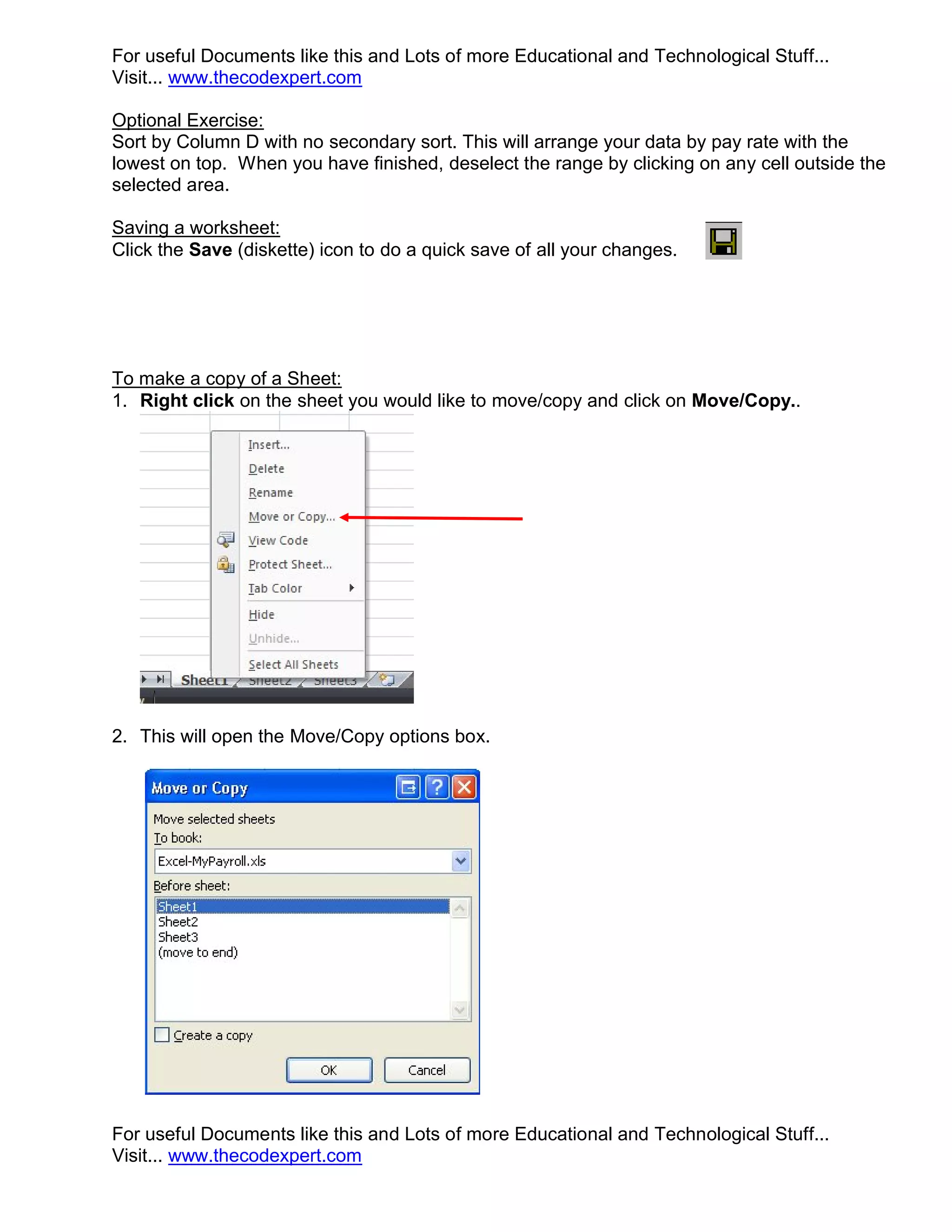 For useful Documents like this and Lots of more Educational and Technological Stuff... Visit... www.thecodexpert.com Optional Exercise: Sort by Column D with no secondary sort. This will arrange your data by pay rate with the lowest on top. When you have finished, deselect the range by clicking on any cell outside the selected area. Saving a worksheet: Click the Save (diskette) icon to do a quick save of all your changes. To make a copy of a Sheet: 1. Right click on the sheet you would like to move/copy and click on Move/Copy.. 2. This will open the Move/Copy options box. For useful Documents like this and Lots of more Educational and Technological Stuff... Visit... www.thecodexpert.com 
