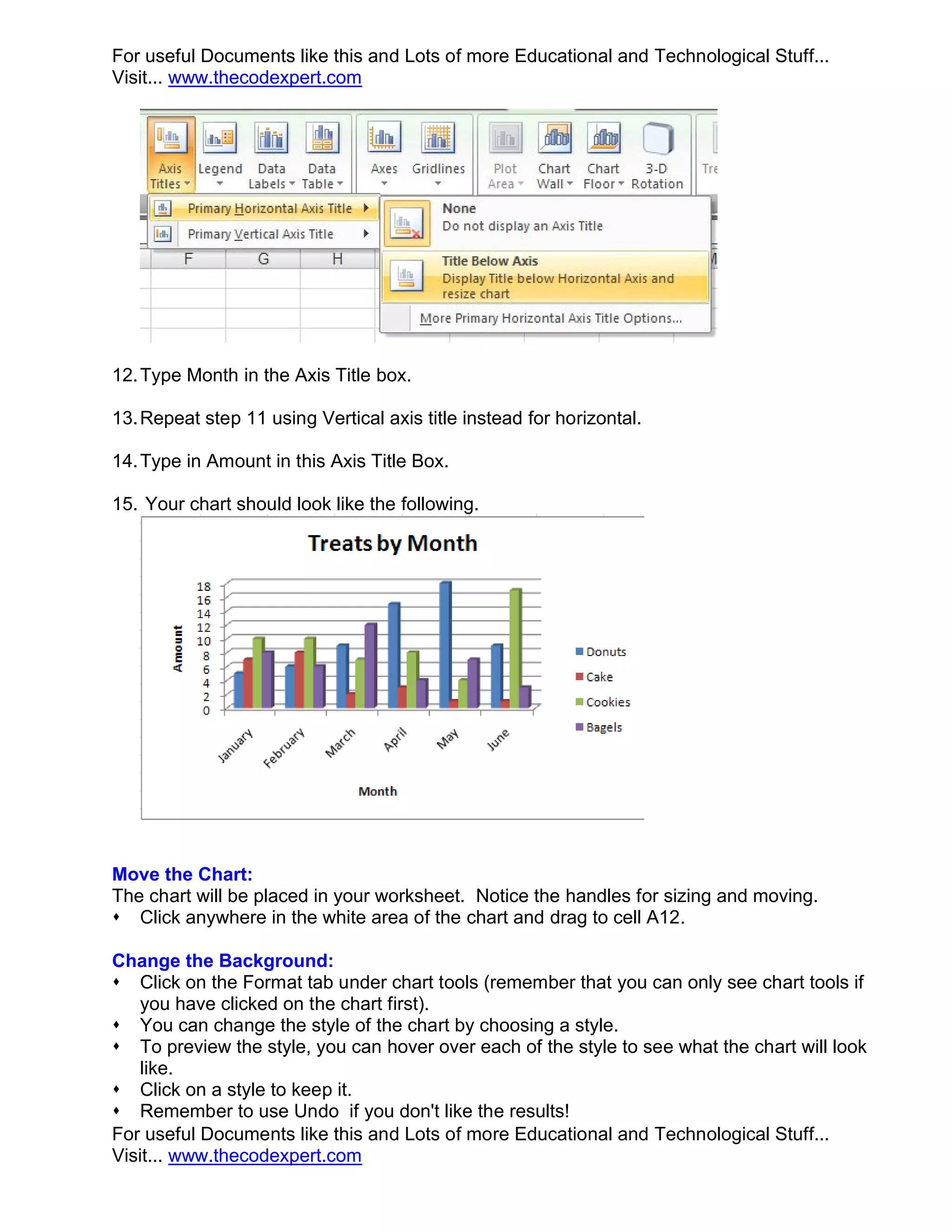 For useful Documents like this and Lots of more Educational and Technological Stuff... Visit... www.thecodexpert.com 12. Type Month in the Axis Title box. 13. Repeat step 11 using Vertical axis title instead for horizontal. 14. Type in Amount in this Axis Title Box. 15. Your chart should look like the following. Move the Chart: The chart will be placed in your worksheet. Notice the handles for sizing and moving.  Click anywhere in the white area of the chart and drag to cell A12. Change the Background:  Click on the Format tab under chart tools (remember that you can only see chart tools if you have clicked on the chart first).  You can change the style of the chart by choosing a style.  To preview the style, you can hover over each of the style to see what the chart will look like.  Click on a style to keep it.  Remember to use Undo if you don't like the results! For useful Documents like this and Lots of more Educational and Technological Stuff... Visit... www.thecodexpert.com 