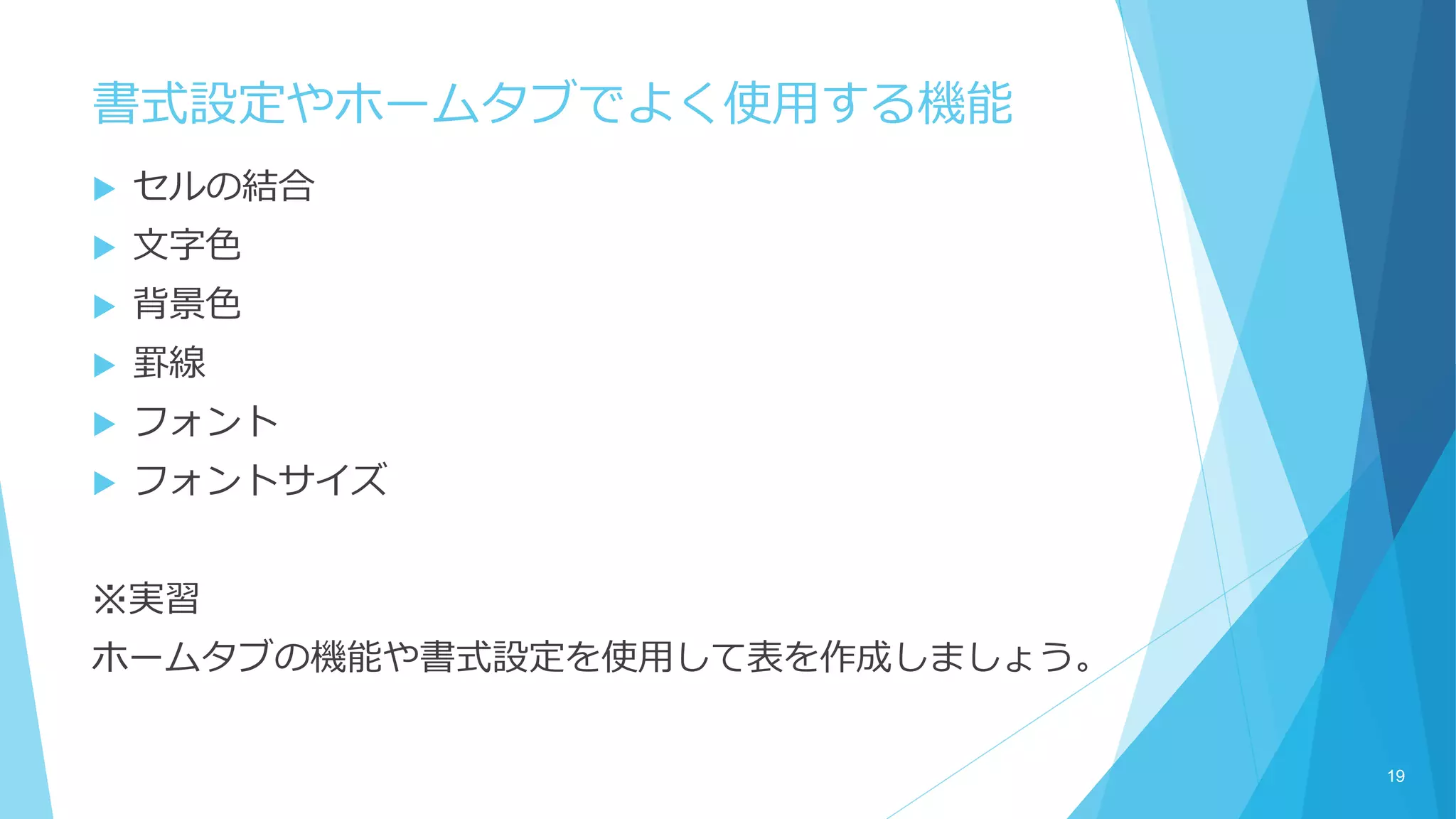 書式設定やホームタブでよく使用する機能
 セルの結合
 文字色
 背景色
 罫線
 フォント
 フォントサイズ
※実習
ホームタブの機能や書式設定を使用して表を作成しましょう。
19
 