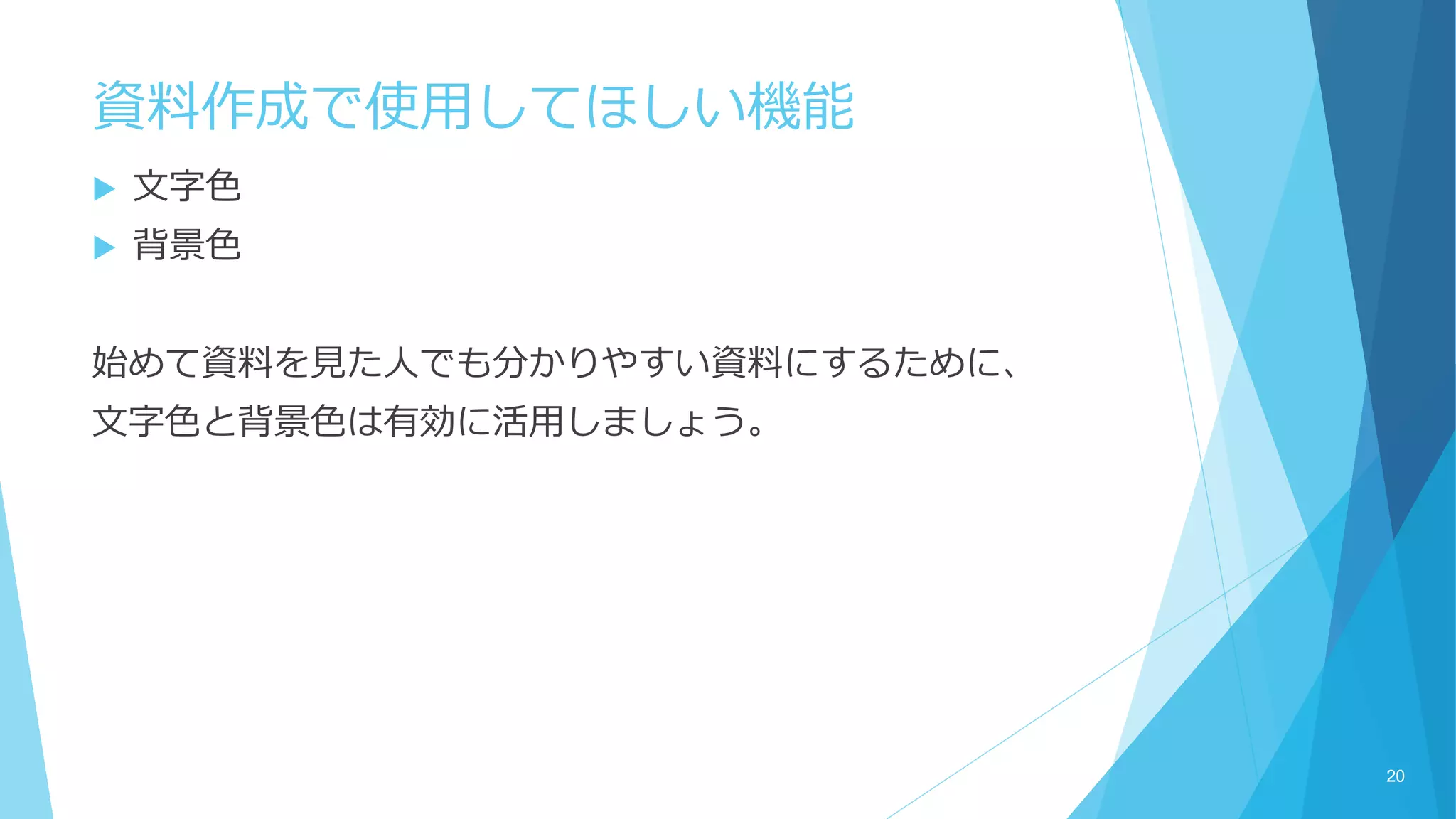 資料作成で使用してほしい機能
 文字色
 背景色
始めて資料を見た人でも分かりやすい資料にするために、
文字色と背景色は有効に活用しましょう。
20
 
