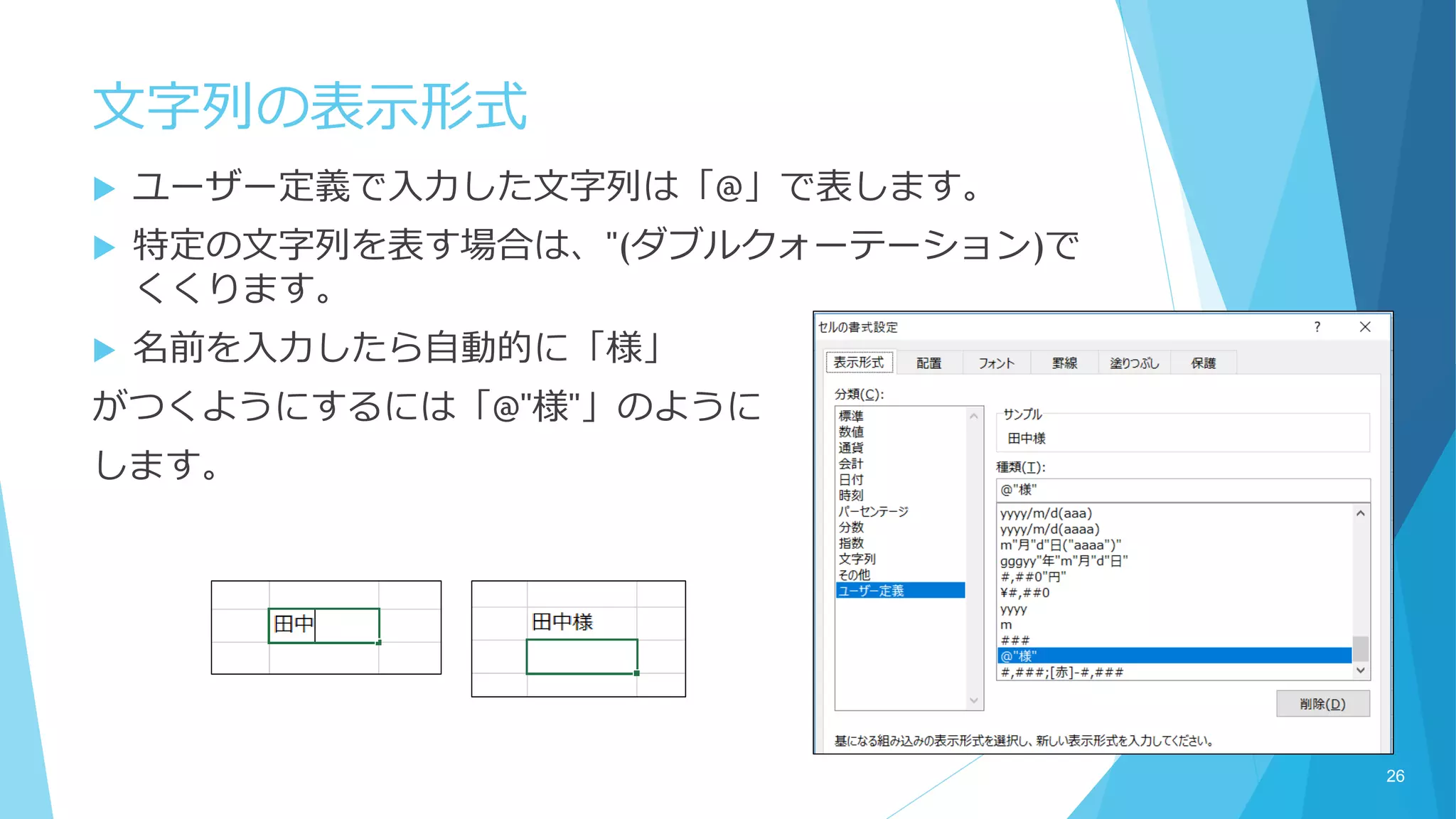 文字列の表示形式
 ユーザー定義で入力した文字列は「@」で表します。
 特定の文字列を表す場合は、"(ダブルクォーテーション)で
くくります。
 名前を入力したら自動的に「様」
がつくようにするには「@"様"」のように
します。
26
 