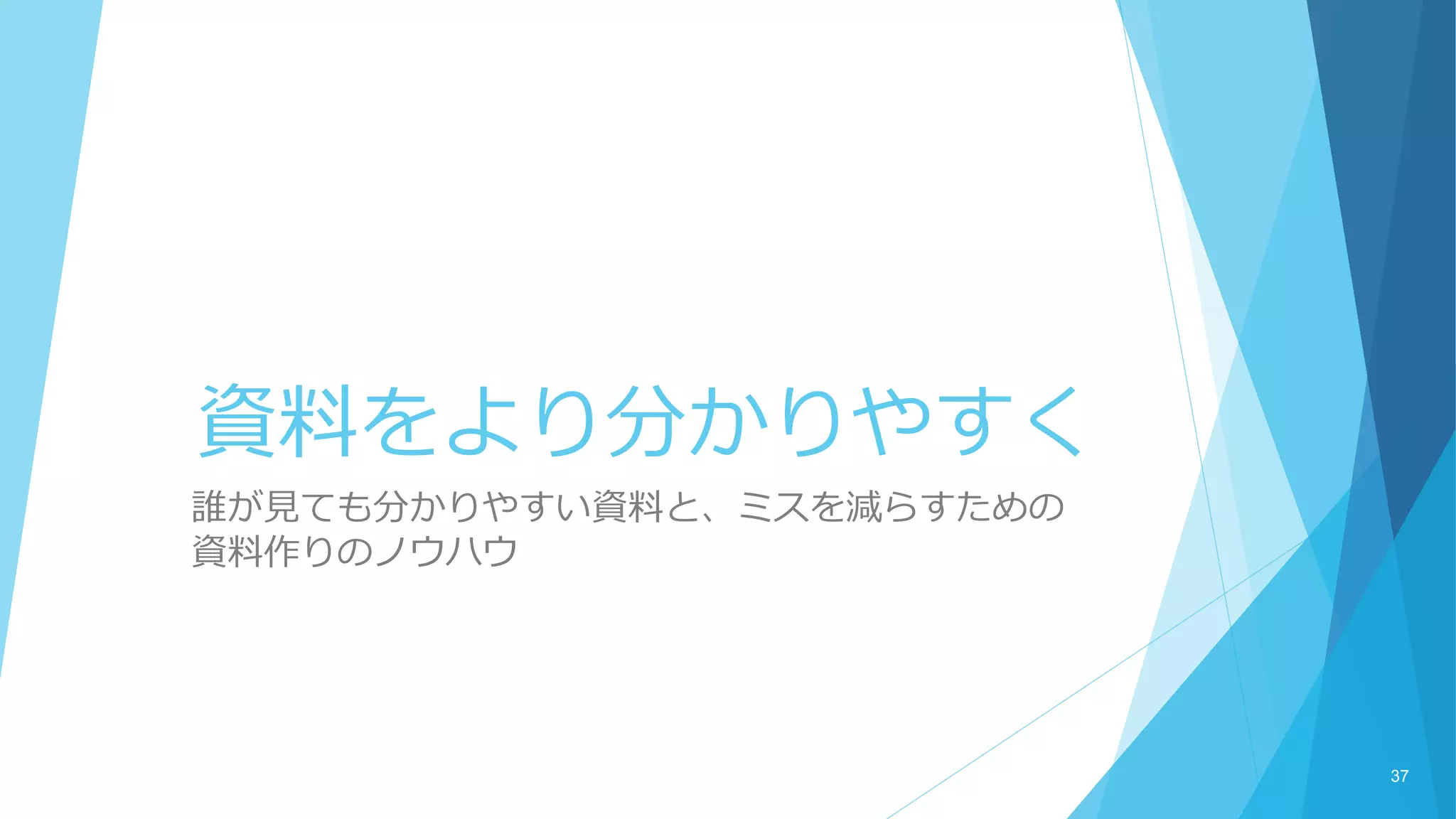 資料をより分かりやすく
誰が見ても分かりやすい資料と、ミスを減らすための
資料作りのノウハウ
37
 