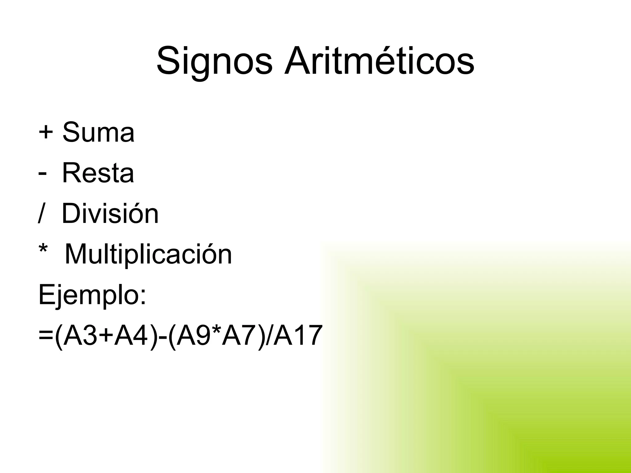 Signos Aritméticos + Suma Resta /  División *  Multiplicación Ejemplo: =(A3+A4)-(A9*A7)/A17 