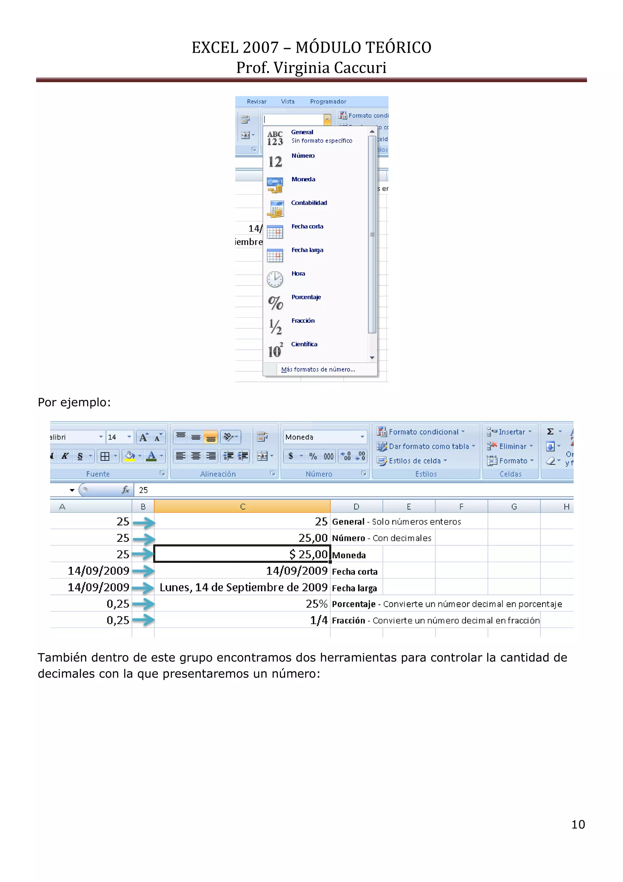 EXCEL 2007 – MÓDULO TEÓRICO 
Prof. Virginia Caccuri 
10 
Por ejemplo: 
También dentro de este grupo encontramos dos herramientas para controlar la cantidad de decimales con la que presentaremos un número:  