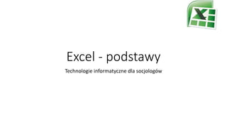 Excel - podstawy
Technologie informatyczne dla socjologów

 