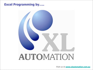 Excel Programming by…..




                          Visit us @ www.xlautomation.com.au
 