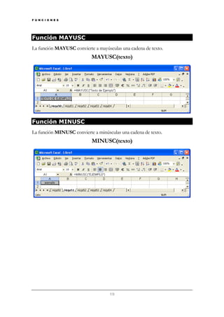 F U N C I O N E S

Función MAYUSC
La función MAYUSC convierte a mayúsculas una cadena de texto.

MAYUSC(texto)

Función MINUSC
La función MINUSC convierte a minúsculas una cadena de texto.

MINUSC(texto)

19

 
