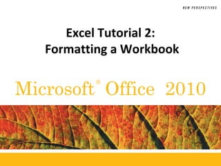 ®
Microsoft Office 2010
Excel Tutorial 2:
Formatting a Workbook
 