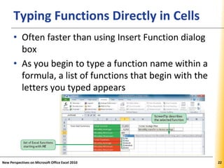 XPXPXPTyping Functions Directly in Cells
• Often faster than using Insert Function dialog
box
• As you begin to type a function name within a
formula, a list of functions that begin with the
letters you typed appears
New Perspectives on Microsoft Office Excel 2010 22
 