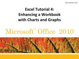 ®
Microsoft Office 2010
Excel Tutorial 4:
Enhancing a Workbook
with Charts and Graphs
 