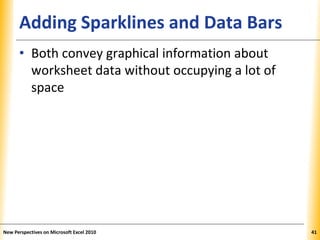 XPXPXPAdding Sparklines and Data Bars
• Both convey graphical information about
worksheet data without occupying a lot of
space
New Perspectives on Microsoft Excel 2010 41
 