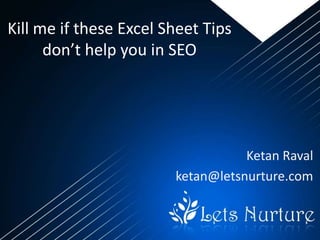 Kill me if these Excel Sheet Tips
      don’t help you in SEO




                                   Ketan Raval
                        ketan@letsnurture.com
 