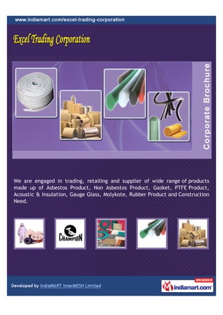 We are engaged in trading, retailing and supplier of wide range of products
made up of Asbestos Product, Non Asbestos Product, Gasket, PTFE Product,
Acoustic & Insulation, Gauge Glass, Molykote, Rubber Product and Construction
Need.
 