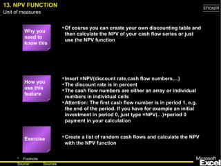 13. NPV FUNCTION <ul><li>Why you need to know this </li></ul><ul><ul><li>Of course you can create your own discounting tab...