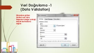 Veri Doğrulama -1
(Data Validation)
Hücrelere girilen
Verileri veri türü,
Değerleri (değer aralığı)
olarak kontrolünü
sağlar.
 