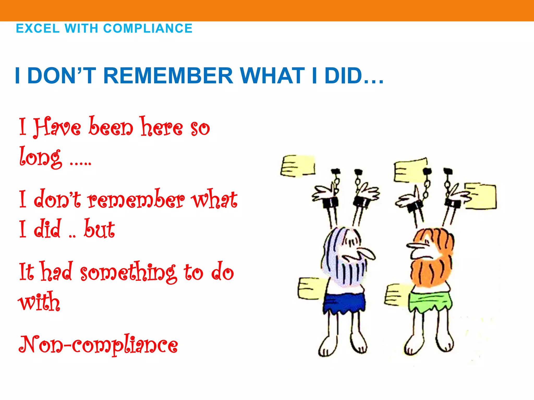 EXCEL WITH COMPLIANCE
I Have been here so
long …..
I don’t remember what
I did .. but
It had something to do
with
Non-compliance
I DON’T REMEMBER WHAT I DID…
 