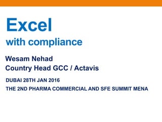 Excel
with compliance
DUBAI 28TH JAN 2016
THE 2ND PHARMA COMMERCIAL AND SFE SUMMIT MENA
Wesam Nehad
Country Head GCC / Actavis
 