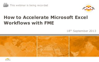 How to Accelerate Microsoft Excel
Workflows with FME
18th September 2013
This webinar is being recorded
 