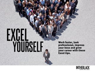 Work faster,
	 look professional,
impress your boss and
grow your career
Work faster, look
professional, impress
your boss and grow
your career with these
Excel tips.
EXCEL
YOURSELF
intheblackleadership . strategy . business
Your
essenTiaL
business
updaTe
 