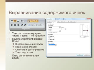 Текст – по левому краю, числа и даты – по правому Группа  Alignment  вкладки  Home Выравнивание и отступы Перенос по словам Слияние и центрирование Текст под углом Окно дополнительных опций Выравнивание содержимого ячеек 