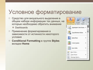 Средство для визуального выделения в общем наборе информации тех данных, на которые необходимо обратить внимание Dashboards Применение форматирования в зависимости от истинности некоторого условия Conditional Formatting  в группе  Styles  вкладки  Home Условное форматирование 