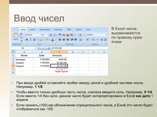 Ввод чисел В Excel числа выравниваются по правому краю ячеек При вводе дробей оставляйте пробел между целой и дробной частями числа. Например,  1 1/8 Чтобы ввести только дробную часть числа, сначала введите ноль. Например,  0 1/4 . Если ввести 1/4 без нуля, данное число будет интерпретировано в Excel  как дата  1 апреля Если принять (100) как обозначение отрицательного числа, в Excel это число будет отображаться как -100 