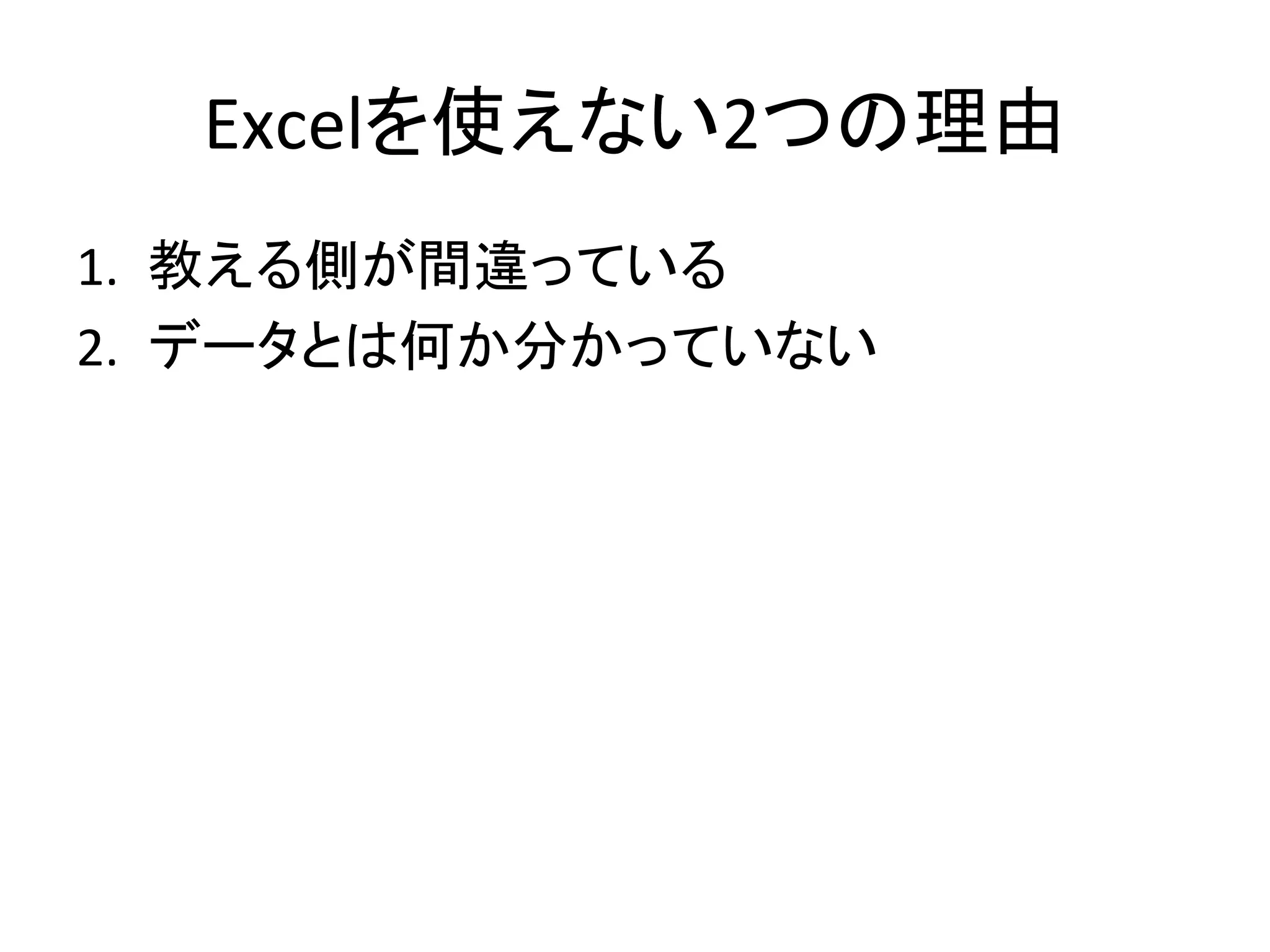 Excelを使えない2つの理由	
1.  教える側が間違っている	
  
2.  データとは何か分かっていない	
  
 