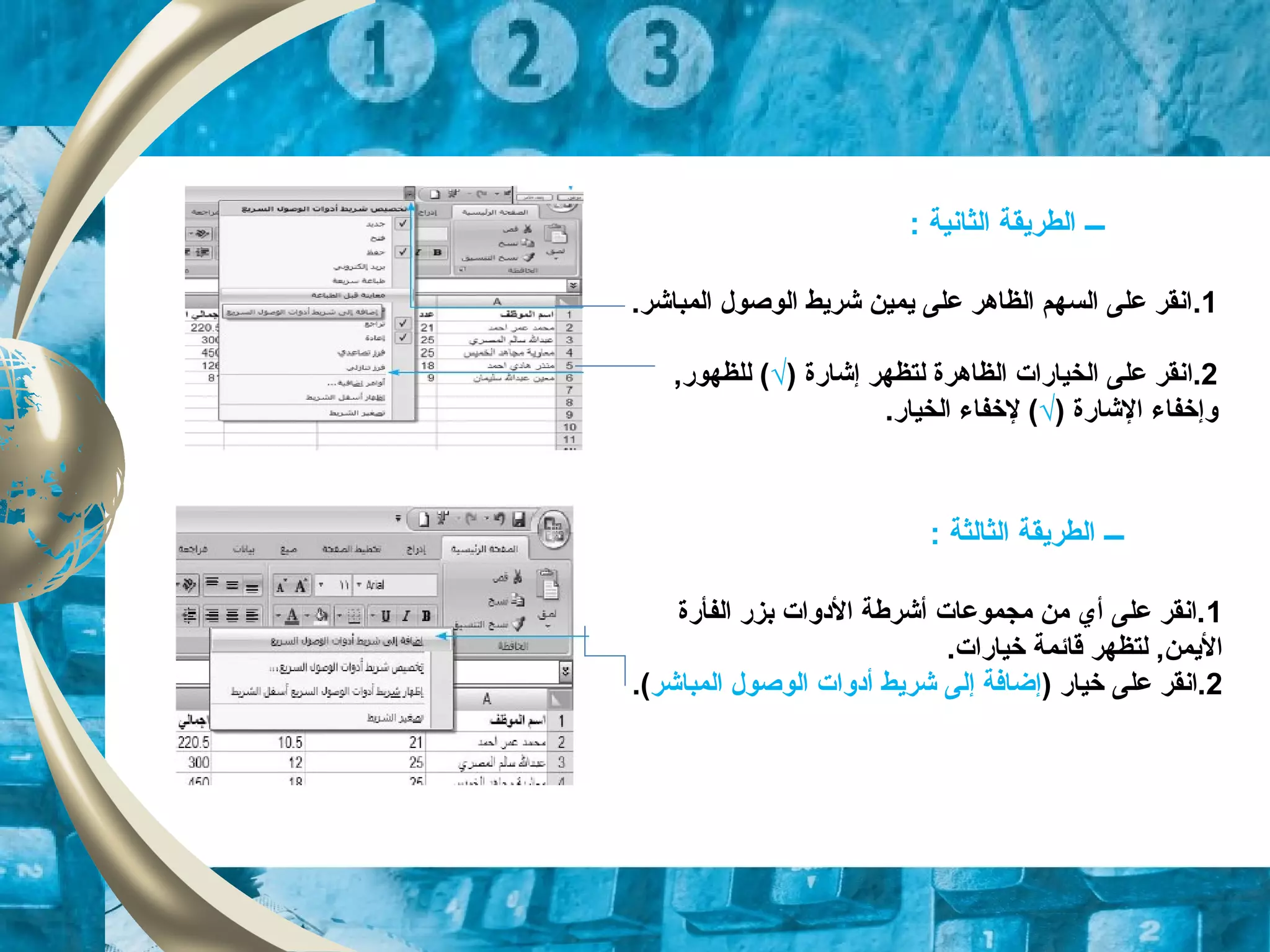 1..‫المباشر‬ ‫الوصول‬ ‫شريط‬ ‫يمين‬ ‫على‬ ‫الظاهر‬ ‫السهم‬ ‫على‬ ‫انقر‬
2.‫ا‬) ‫إشارة‬ ‫لتظهر‬ ‫الظاهرة‬ ‫الخيارات‬ ‫على‬ ‫نقر‬√,‫للظهور‬ (
‫وإخفاء‬‫الشارة‬)√.‫الخيار‬ ‫لخفاء‬ (
‫ـــ‬‫الطريقة‬‫الثانية‬:
1‫الفأرة‬ ‫بزر‬ ‫الودوات‬ ‫أشرطة‬ ‫مجموعات‬ ‫من‬ ‫أي‬ ‫على‬ ‫.انقر‬
.‫خيارات‬ ‫قائمة‬ ‫لتظهر‬ ,‫اليمن‬
2) ‫خيار‬ ‫على‬ ‫.انقر‬‫المباشر‬ ‫الوصول‬ ‫أودوات‬ ‫شريط‬ ‫إلى‬ ‫إضافة‬.(
‫ـــ‬‫الطريقة‬‫الثالثة‬:
 