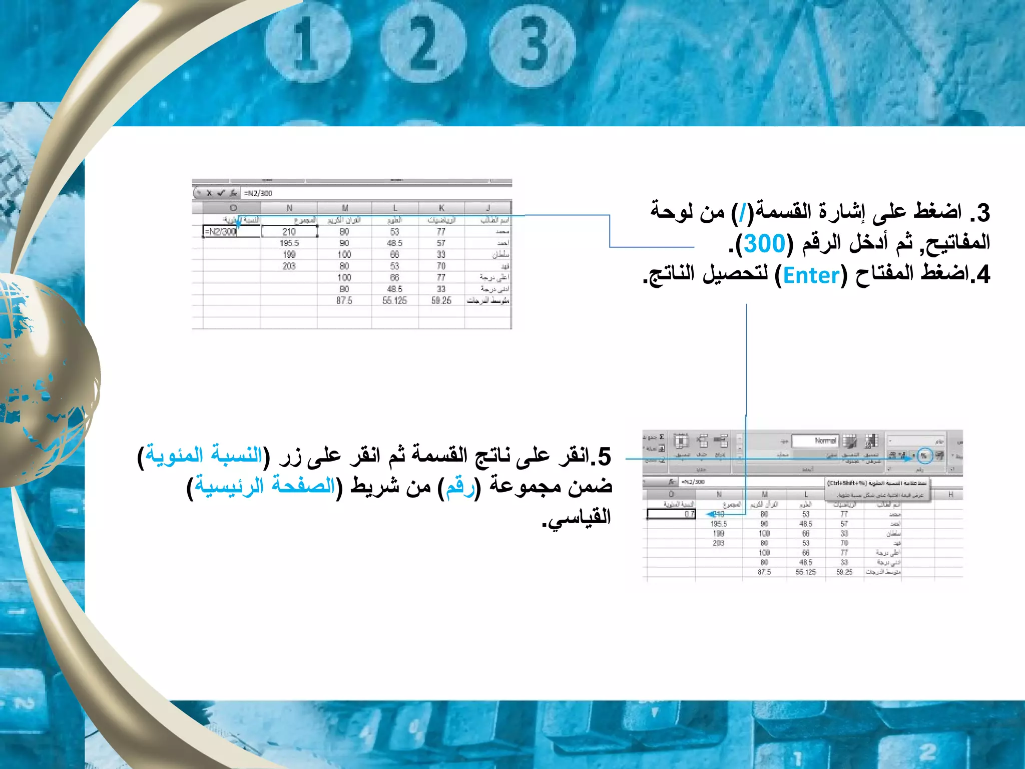 3)‫القسمة‬ ‫إشارة‬ ‫على‬ ‫اضغط‬ ./‫لوحة‬ ‫من‬ (
‫ثم‬ ,‫المفاتيح‬‫أ‬) ‫الرقم‬ ‫دخل‬300.(
4) ‫المفتاح‬ ‫.اضغط‬Enter.‫الناتج‬ ‫لتحصيل‬ (
5) ‫زر‬ ‫على‬ ‫انقر‬ ‫ثم‬ ‫القسمة‬ ‫ناتج‬ ‫على‬ ‫.انقر‬‫النسبة‬‫المئوية‬(
) ‫مجموعة‬ ‫ضمن‬‫رقم‬) ‫شريط‬ ‫من‬ (‫الصفحة‬‫الرئيسية‬(
.‫القياسي‬
 