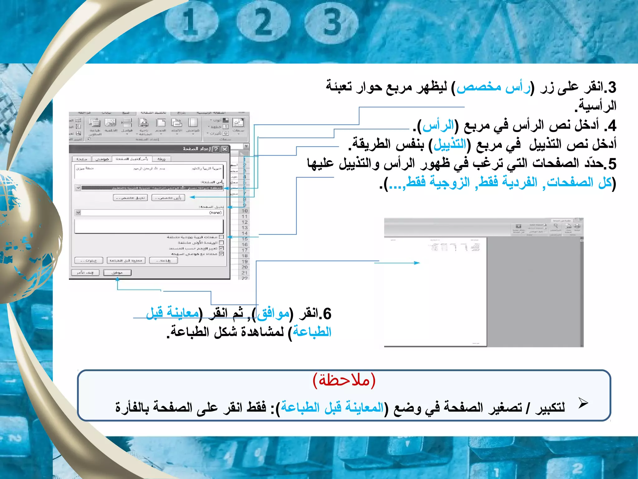 6) ‫.انقر‬‫موافق‬) ‫انقر‬ ‫ثم‬ ,(‫قبل‬ ‫معاينة‬
‫الطباعة‬‫لمشاهد‬ (‫ة‬.‫الطباعة‬ ‫شكل‬
3) ‫زر‬ ‫على‬ ‫.انقر‬‫مخصص‬ ‫رأس‬‫تعبئة‬ ‫حوار‬ ‫مربع‬ ‫ليظهر‬ (
‫الر‬‫أ‬.‫سية‬
4.‫أ‬) ‫مربع‬ ‫في‬ ‫الرأس‬ ‫نص‬ ‫دخل‬‫الرأس‬.(
‫أ‬) ‫مربع‬ ‫في‬ ‫التذييل‬ ‫نص‬ ‫دخل‬‫التذييل‬.‫الطريقة‬ ‫بنفس‬ (
5‫عليها‬ ‫والتذييل‬ ‫الرأس‬ ‫ظهور‬ ‫في‬ ‫ترلغب‬ ‫التي‬ ‫الصفحات‬ ‫دد‬ّ‫د‬‫.ح‬
)...,‫فقط‬ ‫الزوزجية‬ ,‫فقط‬ ‫الفردية‬ ,‫الصفحات‬ ‫كل‬.(
(‫)ملحظة‬
) ‫وضع‬ ‫في‬ ‫الصفحة‬ ‫تصغير‬ / ‫لتكبير‬‫الطباعة‬ ‫قبل‬ ‫المعاينة‬‫بالفأر‬ ‫الصفحة‬ ‫على‬ ‫انقر‬ ‫فقط‬ :(‫ة‬.
 