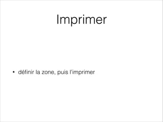 Imprimer
• déﬁnir la zone, puis l’imprimer
 