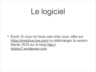 Le logiciel
• Excel. Si vous ne l’avez pas chez vous, allez sur
https://onedrive.live.com/ ou téléchargez la version
Starter 2010 sur le blog http://
obipsy7.wordpress.com
 