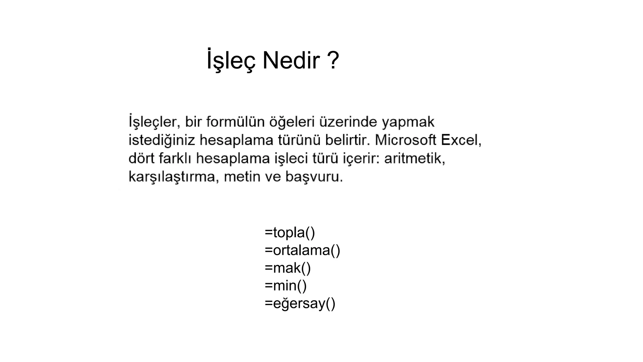 İşleç Nedir ?
=topla()
=ortalama()
=mak()
=min()
=eğersay()
 
