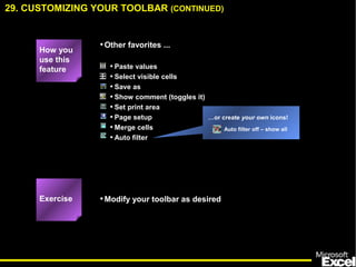 …or create your own icons!
Auto filter off – show all
29. CUSTOMIZING YOUR TOOLBAR (CONTINUED)
Exercise
How you
use this
feature • Paste values
• Select visible cells
• Save as
• Show comment (toggles it)
• Set print area
• Page setup
• Merge cells
• Auto filter
•Other favorites ...
•Modify your toolbar as desired
 