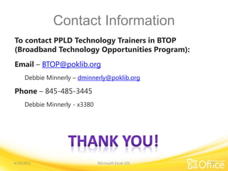 Contact Information
To contact PPLD Technology Trainers in BTOP
(Broadband Technology Opportunities Program):
Email – BTOP@poklib.org
Debbie Minnerly – dminnerly@poklib.org
Phone – 845-485-3445
Debbie Minnerly - x3380
Microsoft Excel 1014/19/2011 32
 