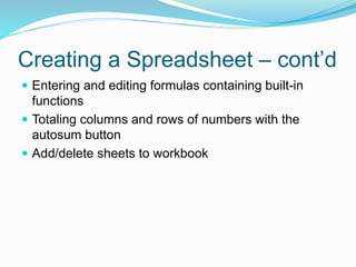 Creating a Spreadsheet – cont’d 
 Entering and editing formulas containing built-in 
functions 
 Totaling columns and rows of numbers with the 
autosum button 
 Add/delete sheets to workbook 
 